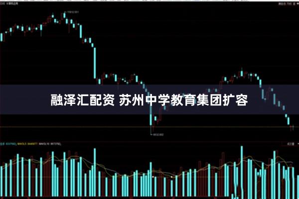 融泽汇配资 苏州中学教育集团扩容
