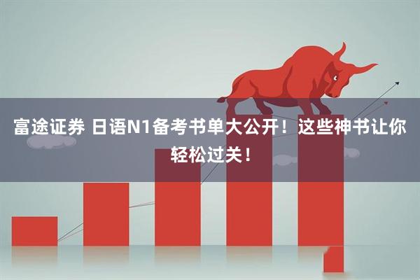 富途证券 日语N1备考书单大公开！这些神书让你轻松过关！