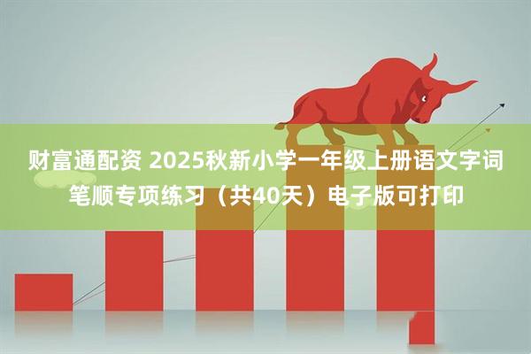 财富通配资 2025秋新小学一年级上册语文字词笔顺专项练习（共40天）电子版可打印