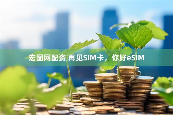 宏图网配资 再见SIM卡，你好eSIM