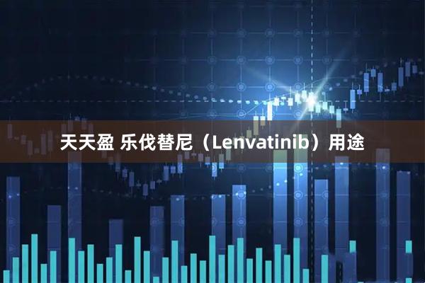 天天盈 乐伐替尼（Lenvatinib）用途
