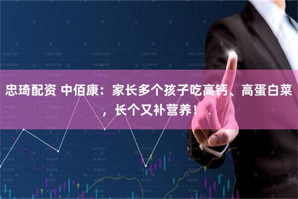 忠琦配资 中佰康：家长多个孩子吃高钙、高蛋白菜，长个又补营养！