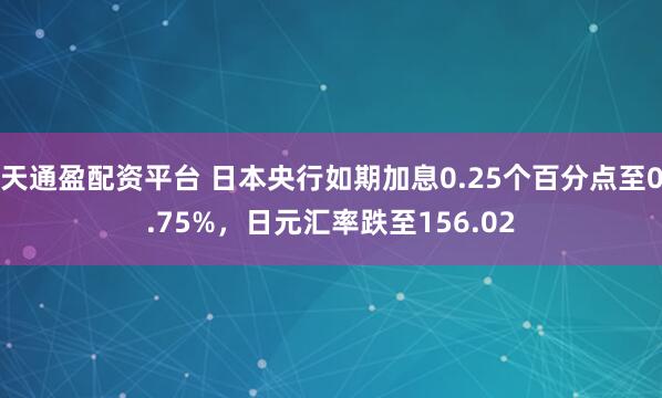 天通盈配资平台 日本央行如期加息0.25个百分点至0.75%，日元汇率跌至156.02