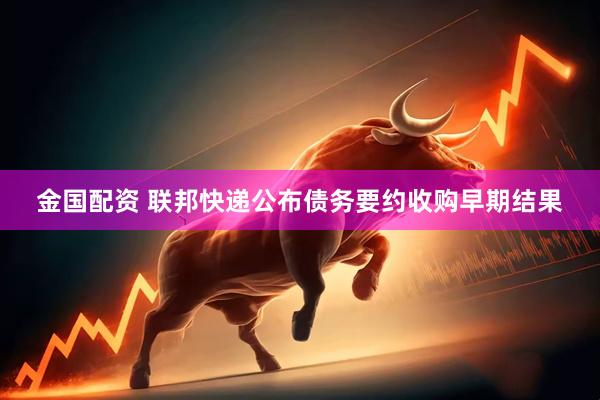 金国配资 联邦快递公布债务要约收购早期结果
